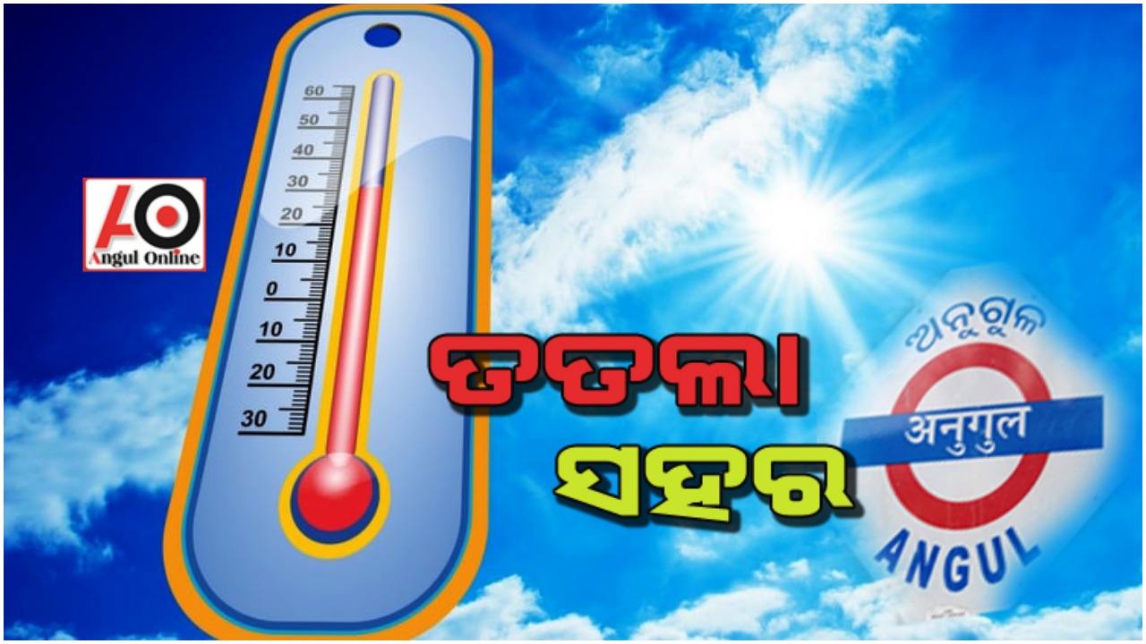 ଭାଙ୍ଗିଲା ୧୦ ବର୍ଷର ରେକର୍ଡ – ଅନୁଗୁଳ ସବୁଠୁ ଉତ୍ତପ୍ତ