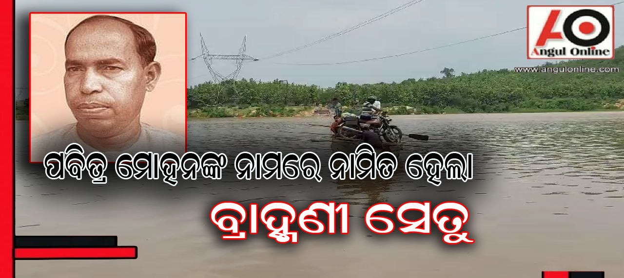 ପବିତ୍ର ମୋହନ ସେତୁ ନାମରେ ନାମିତ ହେଲା କଣିହାଁ ସ୍ଥିତ ବ୍ରାହ୍ମଣୀ ନଦୀ ସେତୁ