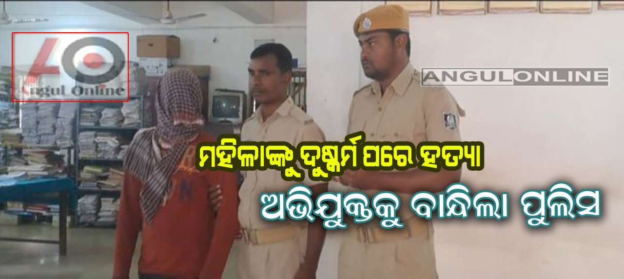 ମହିଳାଙ୍କୁ ଦୁଷ୍କର୍ମ ପରେ ହତ୍ୟା ଘଟଣା-ଅଭିଯୁକ୍ତ ଗିରଫ
