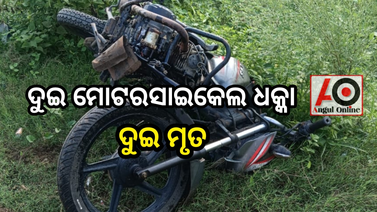 ଦୁଇ ମୋଟରସାଇକେଲ ମୁହାଁମୁହିଁ ଧକ୍କା – ୨ ମୃତ , ଦୁଇ ଗୁରୁତର