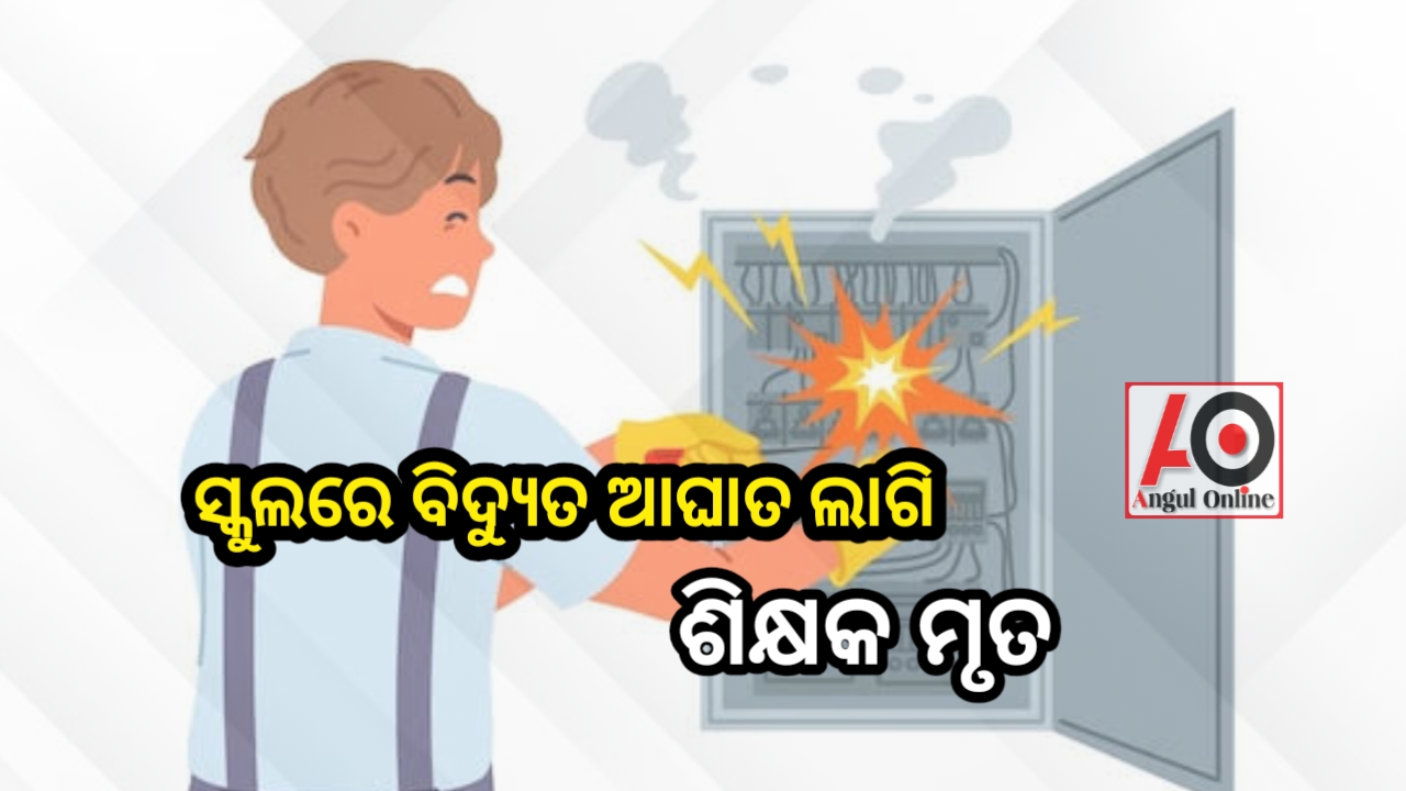 ସ୍କୁଲରେ ବିଦ୍ୟୁତ ଆଘାତରେ ଶିକ୍ଷକ ମୃତ