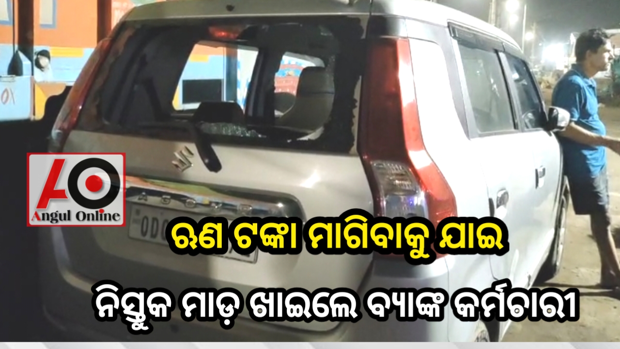 ଋଣ ଟଙ୍କା ମାଗିବାରୁ ବ୍ୟାଙ୍କ କର୍ମଚାରୀଙ୍କୁ ନିସ୍ତୁକ ମାଡ