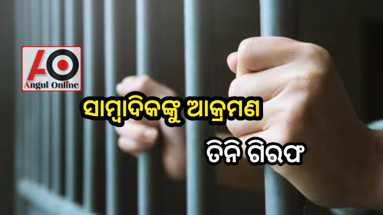 ସାମ୍ବାଦିକଙ୍କୁ ଆକ୍ରମଣ – ତିନି ଗିରଫ