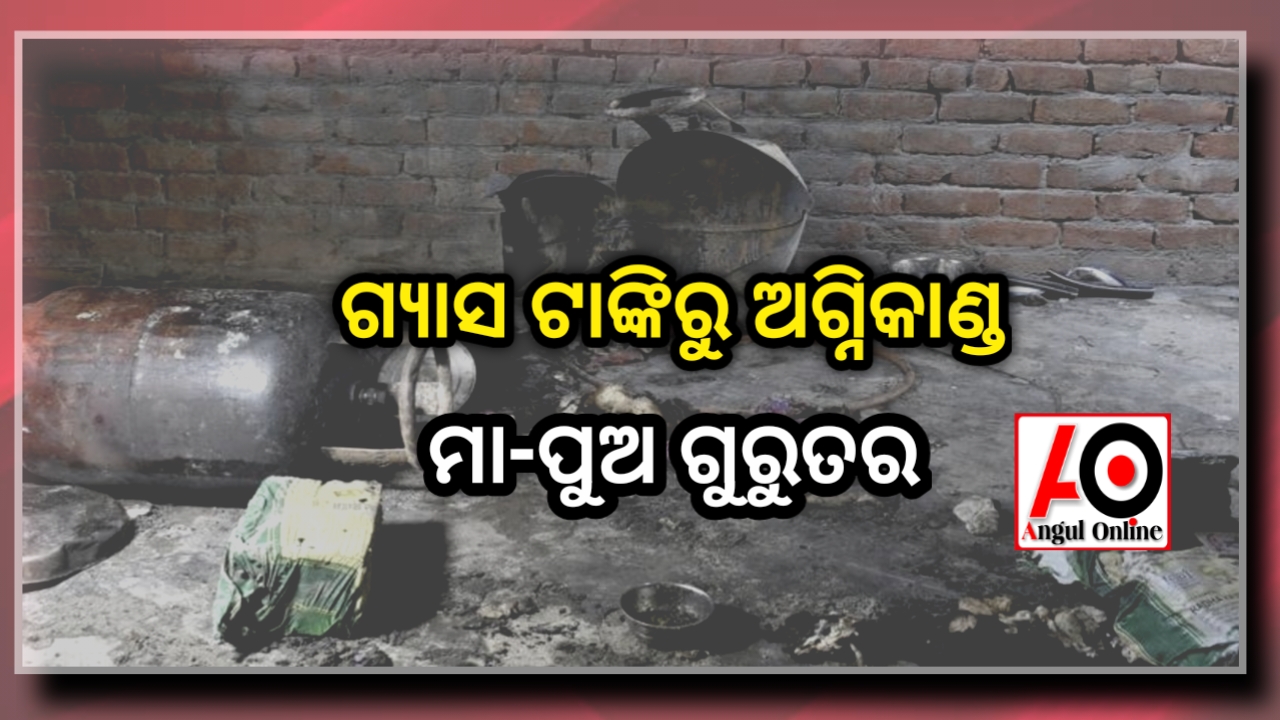 ରୋଷେଇ ବେଳେ ଗ୍ୟାସ ପାଇପ୍ ଫାଟି ଅଗ୍ନିକାଣ୍ଡ – ମା,ପୁଅ ଗୁରୁତର