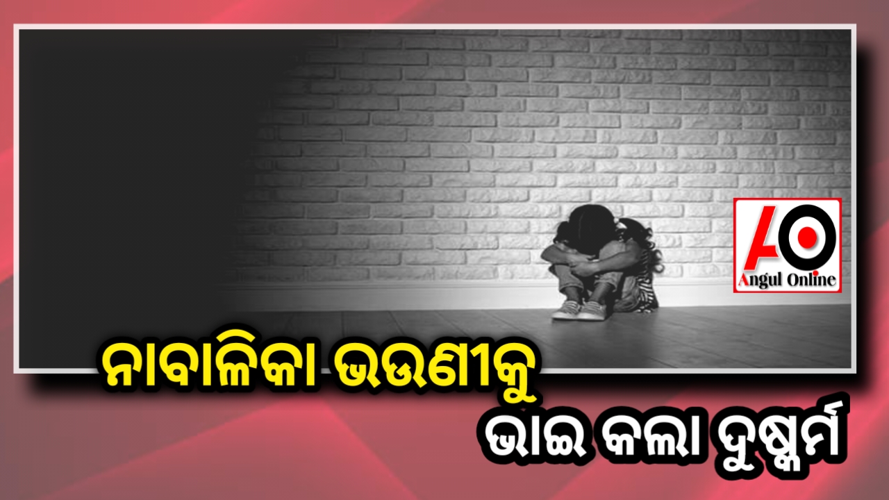 ନାବାଳିକା ଭଉଣୀକୁ ଦୁଷ୍କର୍ମ କଲା ଭାଇ
