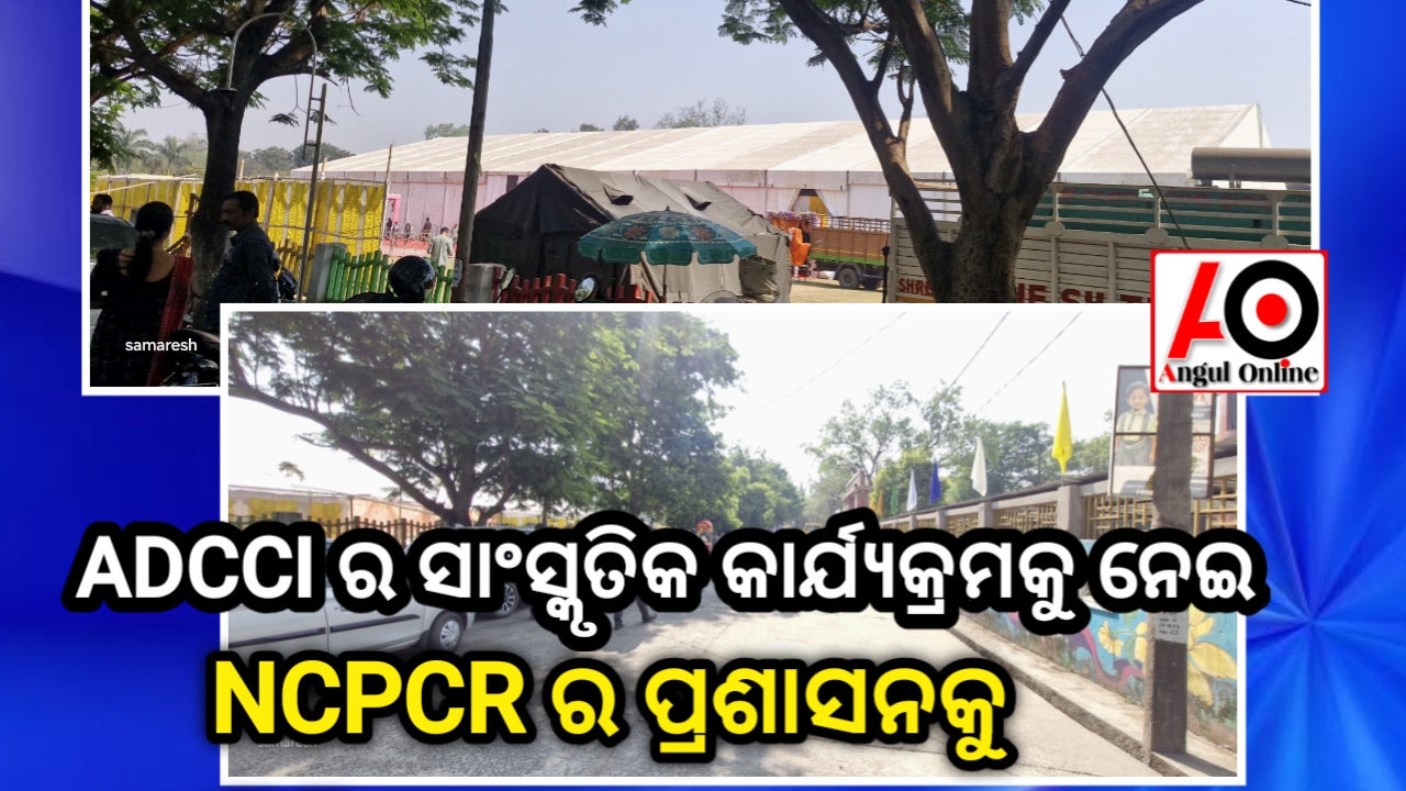 ପରୀକ୍ଷା ବଡ଼ ନା ADCCIର ସାଂସ୍କୃତିକ କାର୍ଯ୍ୟକ୍ରମ ? ଅନୁଗୁଳ ପ୍ରଶାସନର ପ୍ରାଥମିକତା ଉପରେ NCPCR ଙ୍କ ପ୍ରଶ୍ନ