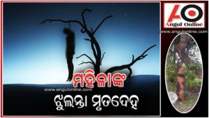 ଗଛରେ ଝୁଲୁଛି ମହିଳାଙ୍କ ମୃତଦେହ – ହତ୍ୟା ଅଭିଯୋଗ