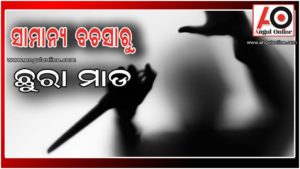 ଛୁରା ମାଡରେ ଦୁଇ ଗୁରୁତର – ଜଣେ ଆହତ