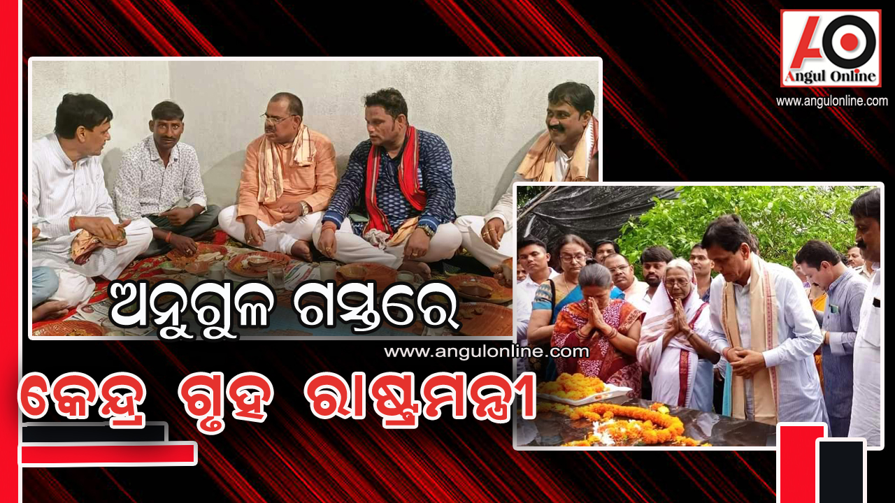 ଅନୁଗୁଳରେ କେନ୍ଦ୍ର ଗୃହ ରାଷ୍ଟ୍ରମନ୍ତ୍ରୀ – ମାଳତି ଆଶ୍ରମ ବୁଲିଲେ , ଗରିବ ଘରେ ଖାଇଲେ