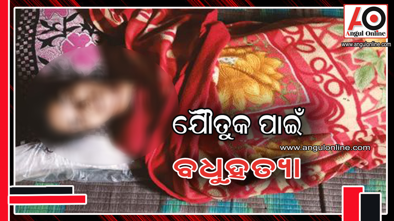 ଯୌତୁକଜନିତ ବଧୂହତ୍ୟା ଅଭିଯୋଗ – ସ୍ଵାମୀ ଶଶୁର ଗିରଫ