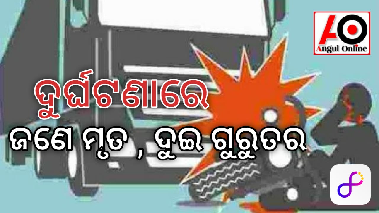 ଦୁର୍ଘଟଣାରେ ଜଣେ ମୃତ , ଦୁଇ ଗୁରୁତର