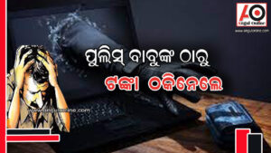 ପୁଲିସବାବୁଙ୍କ ଠାରୁ ଟଙ୍କା ଠକିନେଲେ ସାଇବର ଠକ