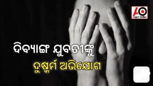 ଦିବ୍ୟାଙ୍ଗ ଯୁବତୀଙ୍କୁ ଦୁଷ୍କର୍ମ ଅଭିଯୋଗ – ବୃଦ୍ଧ ଗିରଫ