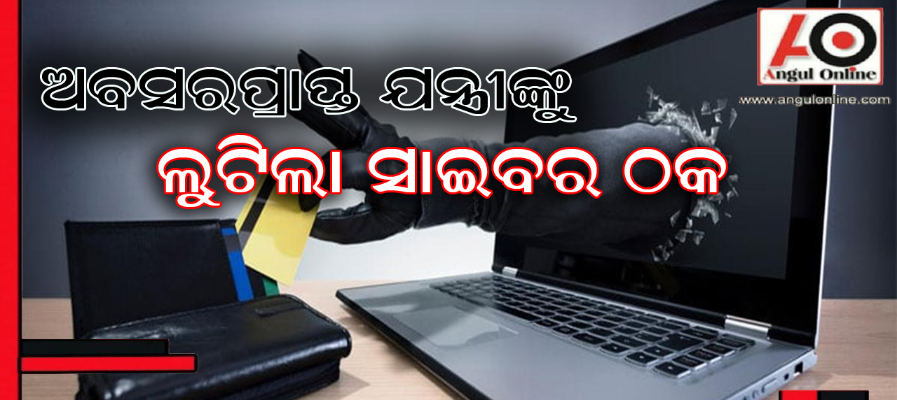 ଅବସରପ୍ରାପ୍ତ ସରକାରୀ ଯନ୍ତ୍ରୀ ସାଇବର ଲୁଟର ଶିକାର