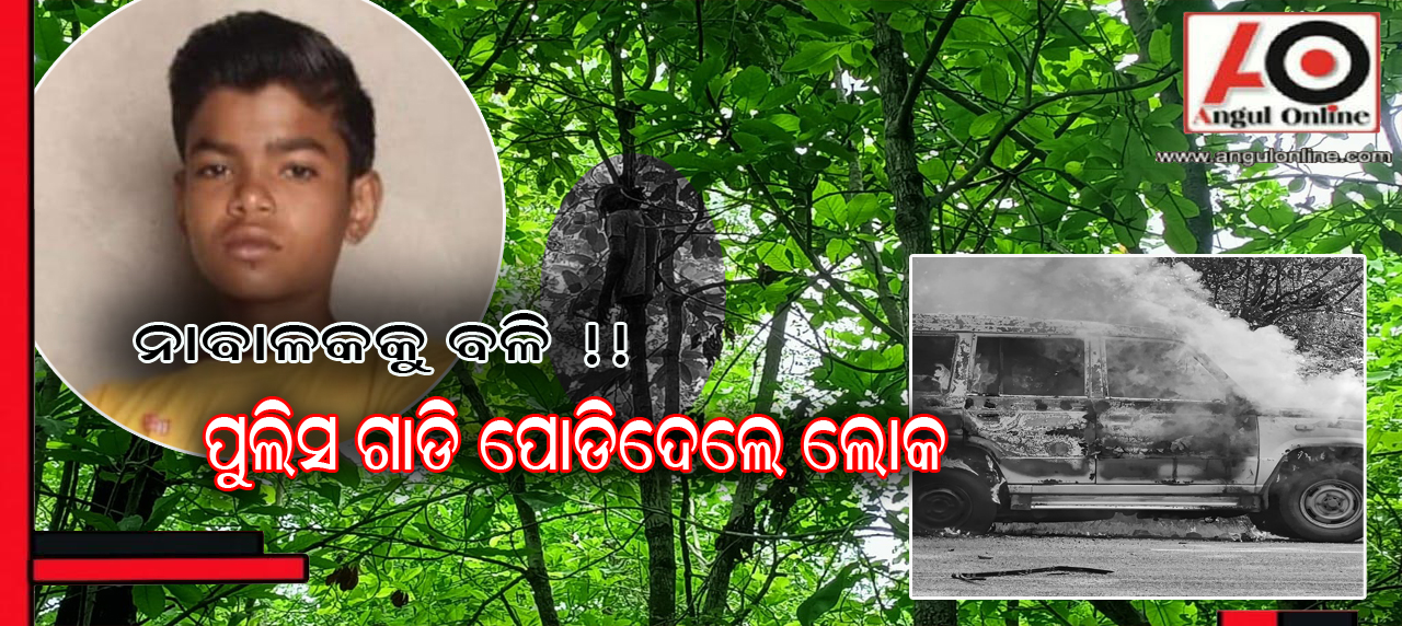 ନିଖୋଜ ନାବଳକକୁ ବଳି ସନ୍ଦେହ – ପୁଲିସ ଗାଡି ଜାଳିଦେଲେ ଉତ୍ତ୍ଯକ୍ତ ଲୋକେ