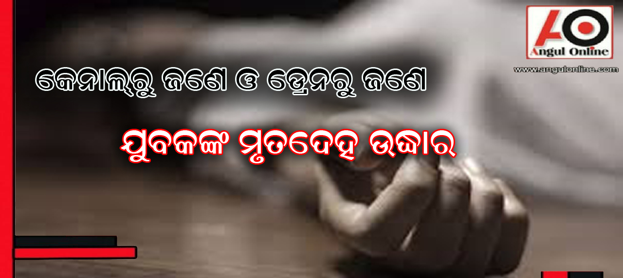 କେନାଲରୁ ଜଣଙ୍କର ଓ ଡ୍ରେନରୁ ଜଣଙ୍କର ମୃତଦେହ ଉଦ୍ଧାର