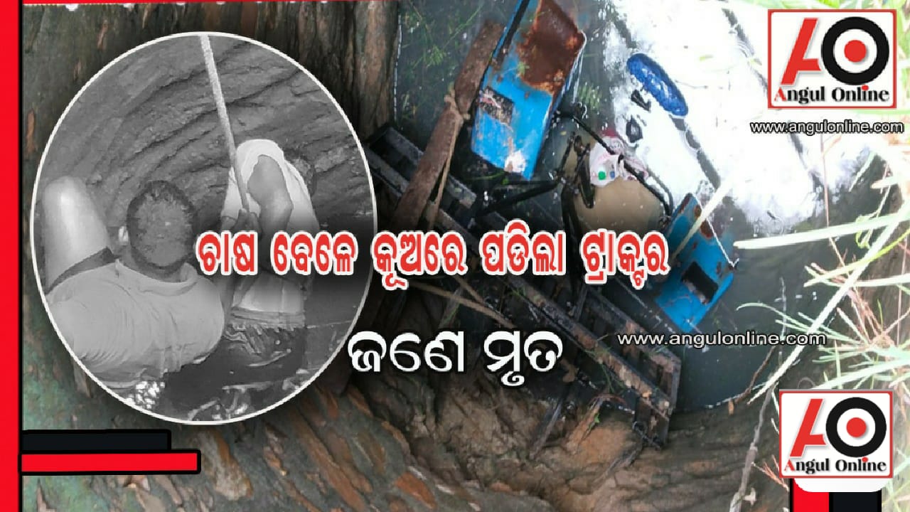 ଚାଷ କାମ ବେଳେ ଅଘଟଣ – କୂଅରେ ଟ୍ରାକ୍ଟର ପଡି ଜଣେ ମୃତ