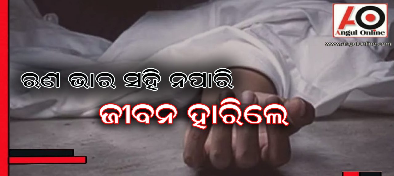 ଋଣ ଭାର ସହି ନପାରି ଆତ୍ମହତ୍ୟା