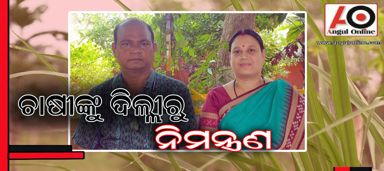 ସ୍ୱାଧିନତା ଦିବସରେ ଅନୁଗୋଳର ଚାଷୀଙ୍କୁ ଦିଲ୍ଲୀରୁ ନିମନ୍ତ୍ରଣ