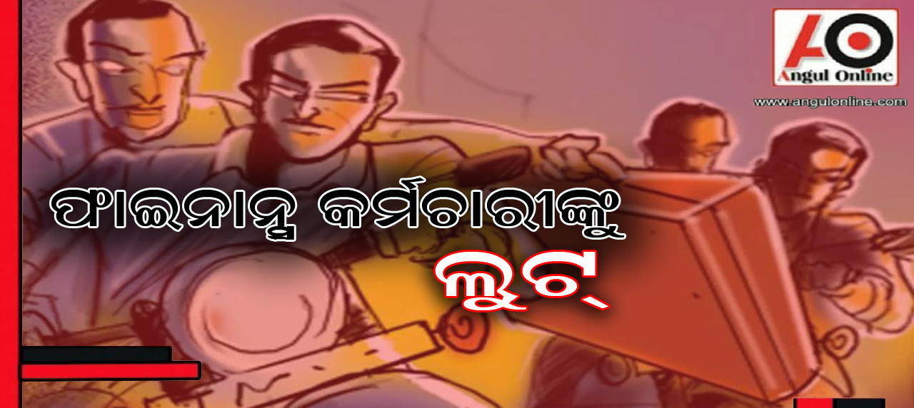 ଫାଇନାନ୍ସ କର୍ମଚାରୀଙ୍କୁ ମାଡ଼ ଲକ୍ଷାଧିକ ଟଙ୍କା ଲୁଟ୍‌