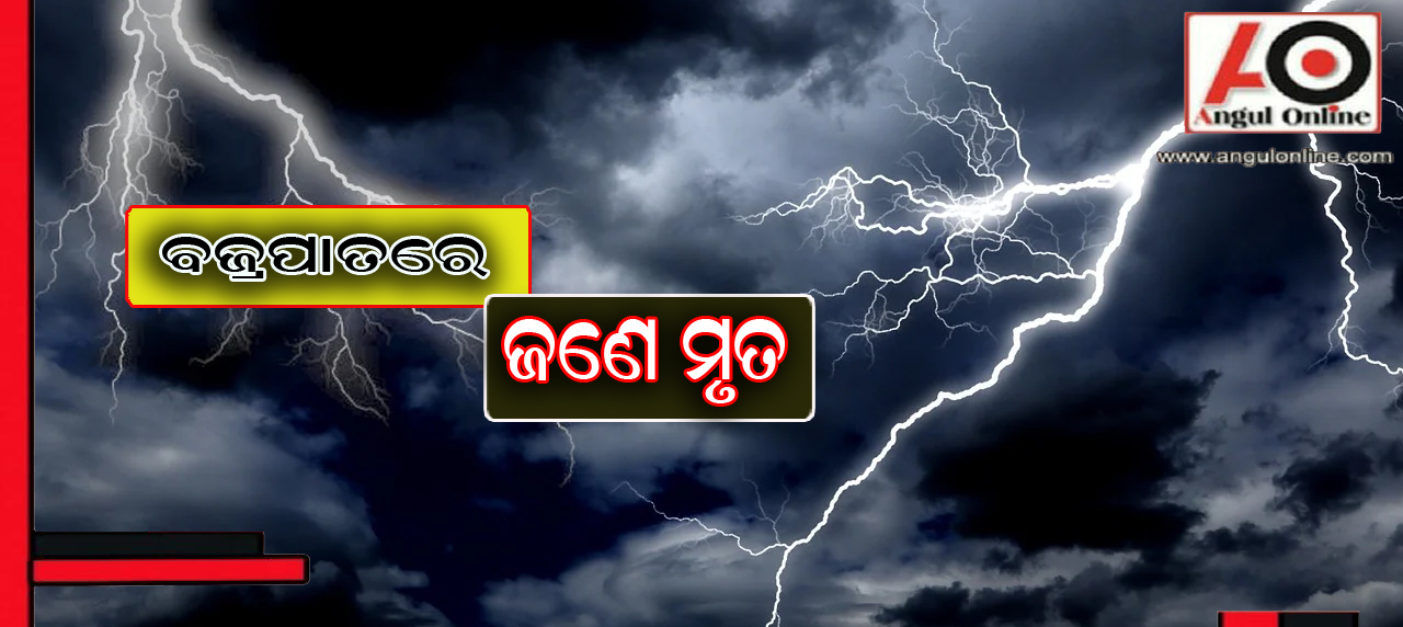 ବଜ୍ରପାତରେ ଜଣେ ମୃତ , ଜଣେ ଗୁରୁତର