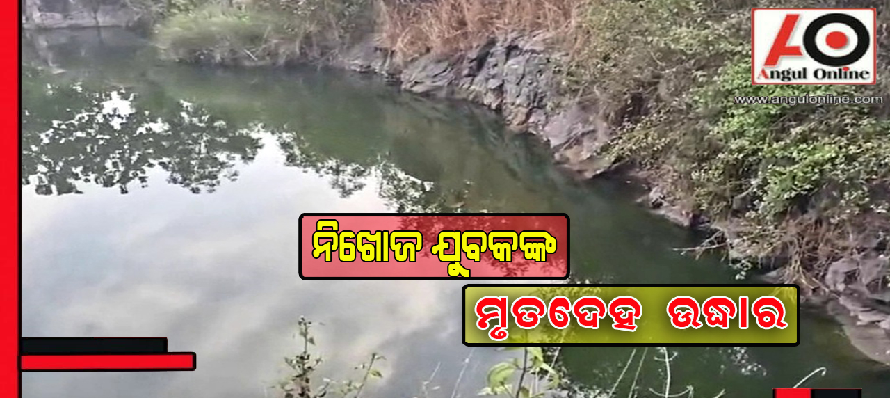 ନିଖୋଜ ଯୁବକଙ୍କ ମୃତଦେହ ଢେଙ୍କାନାଳ ଜିଲ୍ଲା ପୋଖରୀରୁ ଉଦ୍ଧାର