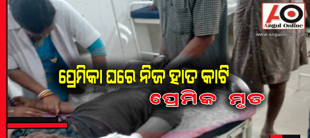 ପ୍ରେମିକା ଘରେ ନିଜ ହାତ କାଟିଲା ପ୍ରେମିକ – ଚିକିତ୍ସାଧିନ ଅବସ୍ଥାରେ ମୃତ