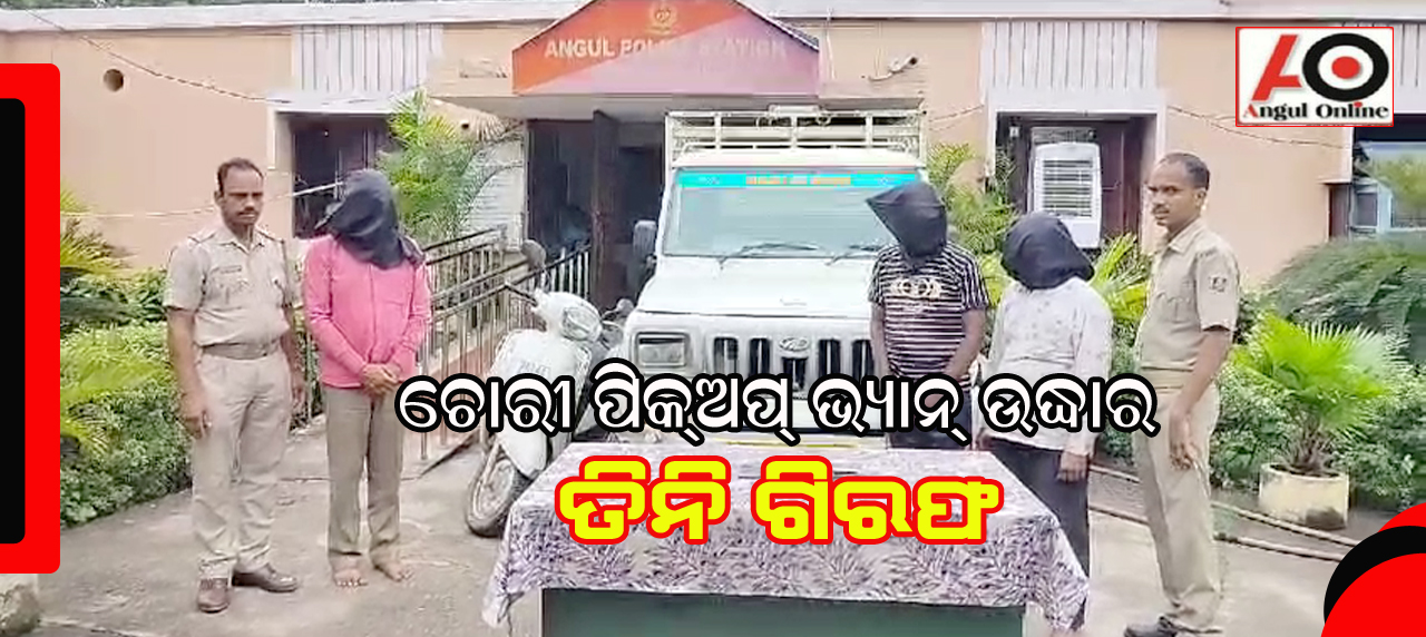 ଚୋରୀ ପିକଅପ ଭ୍ୟାନ ଜବତ – ତିନି ଗିରଫ