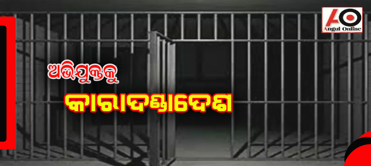 ଦୁଷ୍କର୍ମ ଅଭିଯୁକ୍ତକୁ କାରାଦଣ୍ଡାଦେଶ