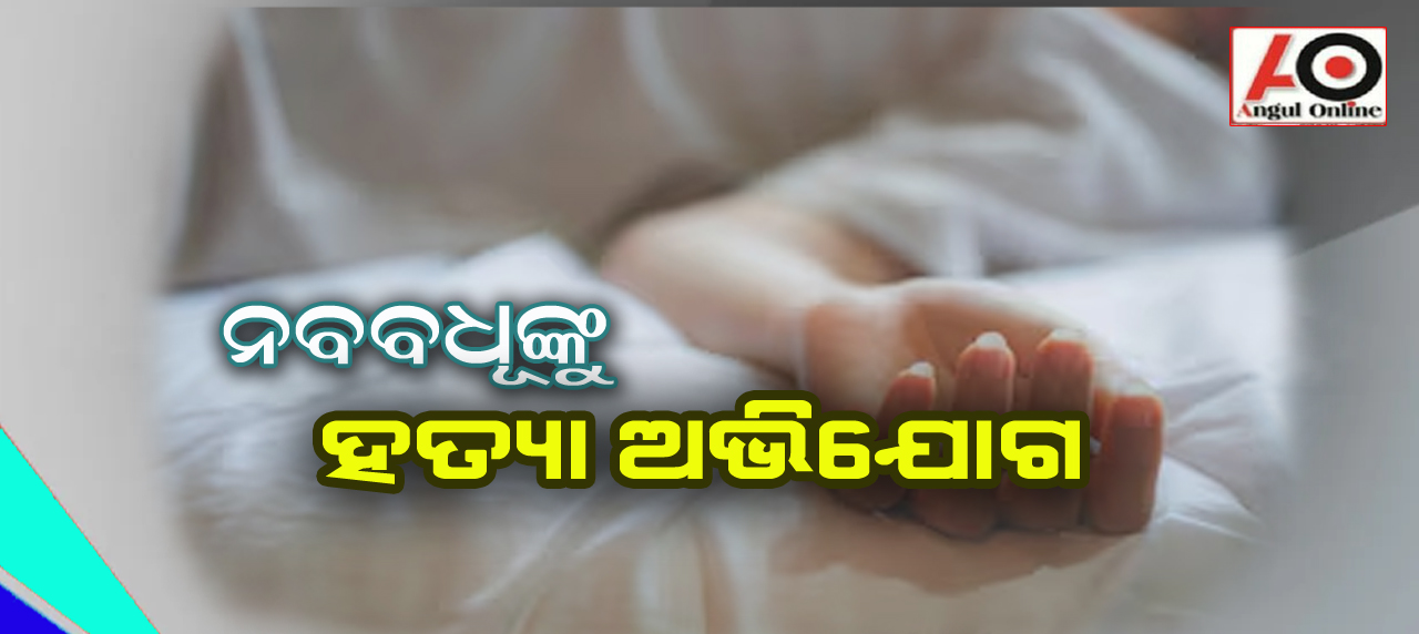 ନବବଧୂଙ୍କୁ ହତ୍ୟା ଅଭିଯୋଗ