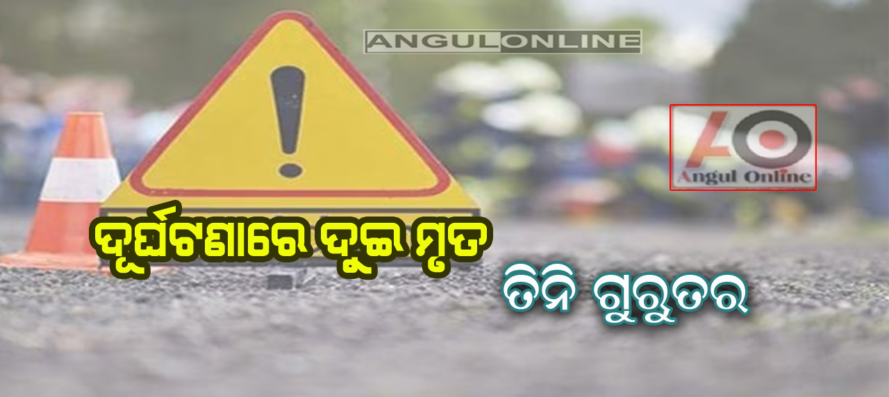 ଦୁର୍ଘଟଣାରେ ଦୁଇ ମୃତ – ତିନି ଗୁରୁତର